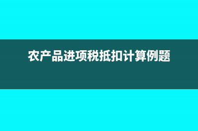 农产品进项税抵扣计算公式(农产品进项税抵扣计算例题)