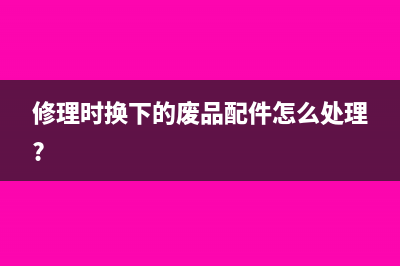 修理时换下的废品配件怎么处理?