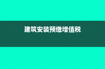 建安企业在外地缴纳的增值税如何核算?(建安企业外地项目预缴增值税)