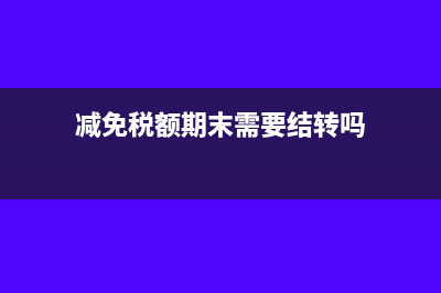 减免税额期末结转会计分录(减免税额期末需要结转吗)