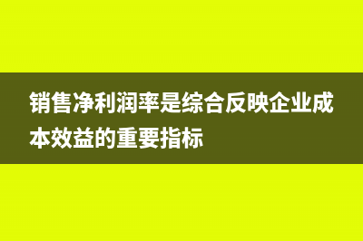 销售净利润率是怎么计算的?(销售净利润率是综合反映企业成本效益的重要指标)