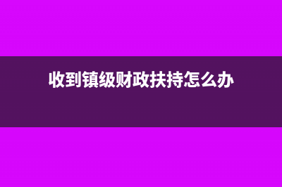 收到镇级财政扶持款账务如何处理?(收到镇级财政扶持怎么办)