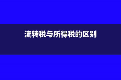流转税与所得税有什么区别?(流转税与所得税的区别)