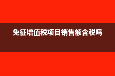 免征增值税项目对应的进项税额转出分录(免征增值税项目销售额含税吗)