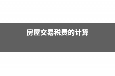 房屋交易税费的计算方法(房屋交易税费的计算)