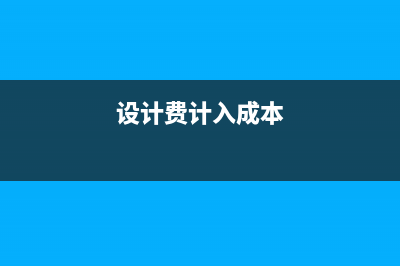 设计费结转成本怎么处理?(设计费计入成本)