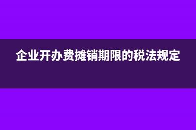 企业开办费摊销年限政策规定及会计处理分析(企业开办费摊销期限的税法规定)
