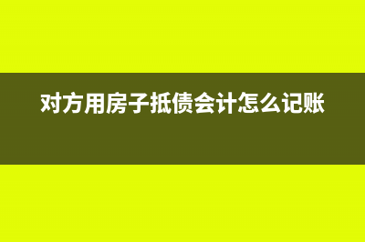 客户以房屋抵欠款如何入账?(对方用房子抵债会计怎么记账)