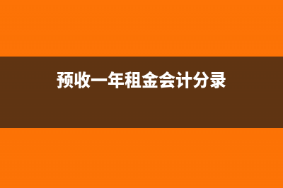预收租金每年确认租金会计分录怎么写?(预收一年租金会计分录)