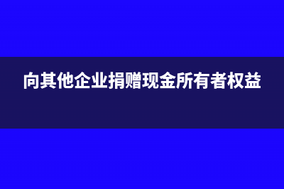 向其他企业捐赠粮食白酒的会计分录(向其他企业捐赠现金所有者权益)