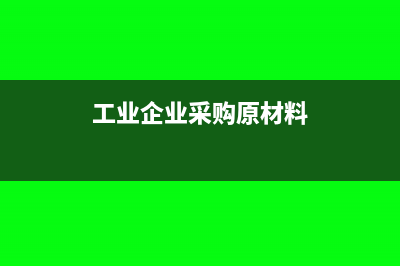 工业企业采购原料出口可以退税吗(工业企业采购原材料)