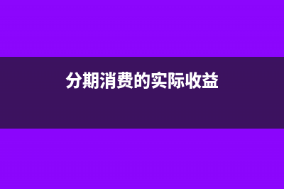 分期消费的实际利率该如何计算？(分期消费的实际收益)