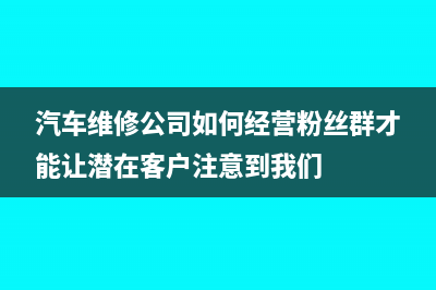 汽车维修公司如何计算配件成本?(汽车维修公司如何经营粉丝群才能让潜在客户注意到我们)