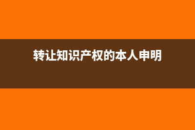 转让知识产权的账务处理要怎么做?(转让知识产权的本人申明)