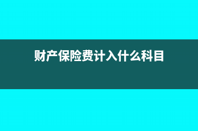 财产保险费计入管理费什么科目?(财产保险费计入什么科目)