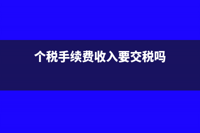 个税手续费收入支出的帐务处理怎么做?(个税手续费收入要交税吗)