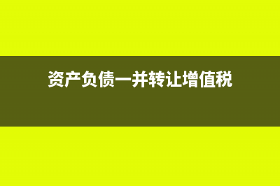 资产与负债一并转让该如何做会计处理？(资产负债一并转让增值税)