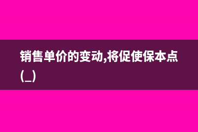 销售订单价格为负数如何冲减?(销售单价的变动,将促使保本点( ))