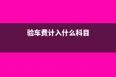 验车费由承租方出入什么会计科目？(验车费计入什么科目)