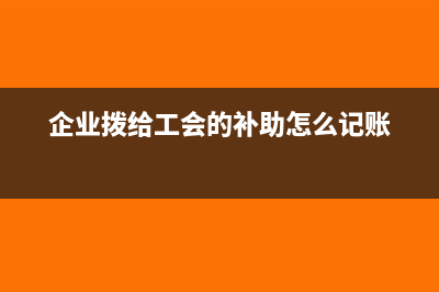 企业发放工会帮扶救助应该如何做会计处理？(企业拨给工会的补助怎么记账)