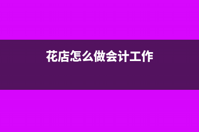 花店怎么做会计账务处理?(花店怎么做会计工作)