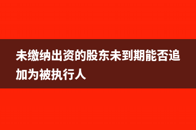 未缴股东出资款会计如何出帐？(未缴纳出资的股东未到期能否追加为被执行人)