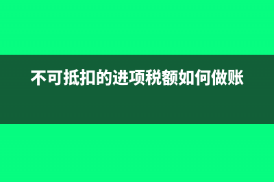 不可抵扣的进项税有哪些？(不可抵扣的进项税额如何做账)