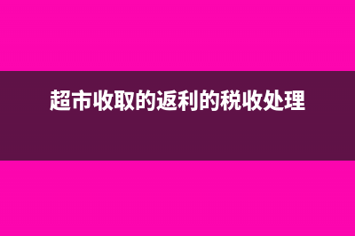 给超市的返点费用如何做账务处理？(超市收取的返利的税收处理)