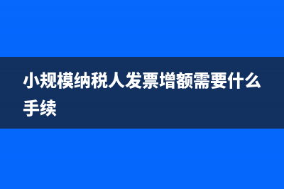 小规模纳税人发票应该怎么抵扣？(小规模纳税人发票增额需要什么手续)