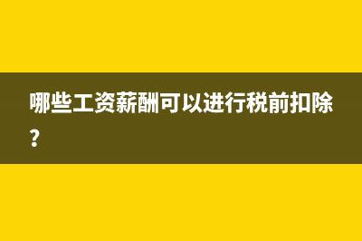 哪些工资薪酬可以进行税前扣除？