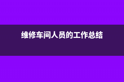 维修车间人员的工资如何进行账务处理？(维修车间人员的工作总结)