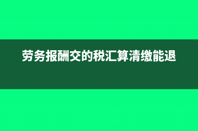 劳务报酬交的税是按什么算？(劳务报酬交的税汇算清缴能退)