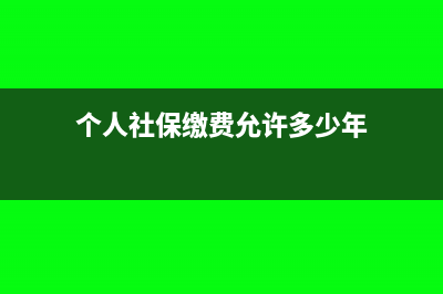 个人社保缴费允许税前扣除?(个人社保缴费允许多少年)