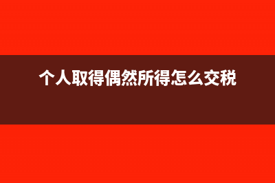 偶然收入的个人所得怎么交税?(个人取得偶然所得怎么交税)