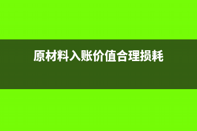 原材料入账价值都包含哪些内容呢?(原材料入账价值合理损耗)