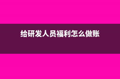 给研发人员福利的会计分录要怎么做?(给研发人员福利怎么做账)