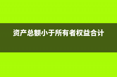 资产总额少于注册资本可以吗(资产总额小于所有者权益合计)