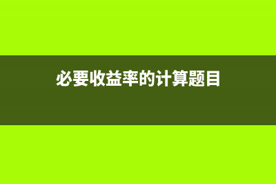 必要收益率的计算公式(必要收益率的计算题目)