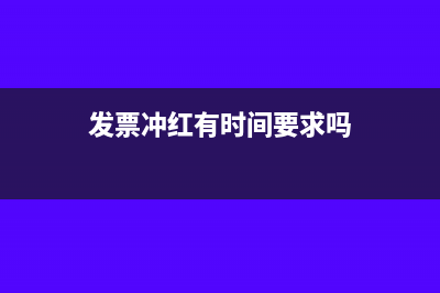 发票冲红有时间限制吗(发票冲红有时间要求吗)