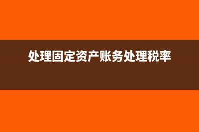 处理固定资产账务处理(处理固定资产账务处理税率)