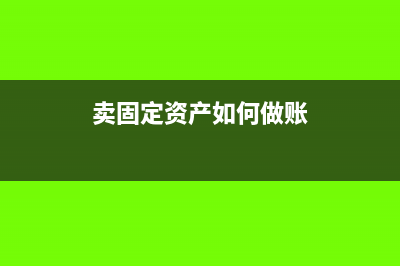 卖固定资产的账务处理(卖固定资产如何做账)