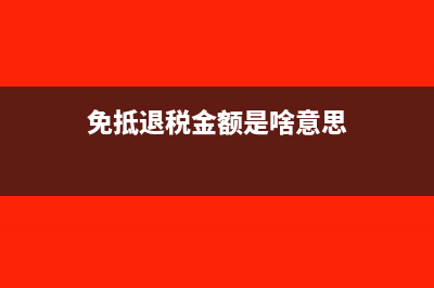 免抵退税额是什么意思(免抵退税金额是啥意思)
