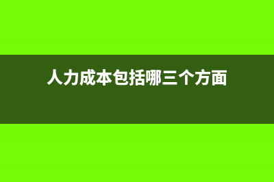 人力成本包括哪些内容(人力成本包括哪三个方面)