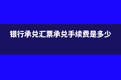 银行承兑汇票承兑流程(银行承兑汇票承兑手续费是多少)
