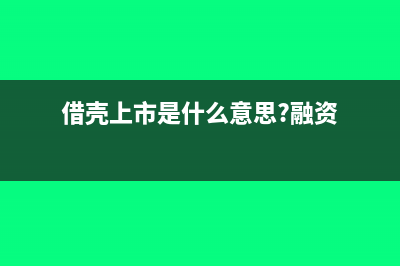 借壳上市是什么意思?(借壳上市是什么意思?融资)