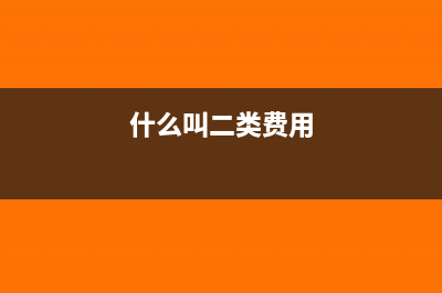 二类费用包括哪些内容(什么叫二类费用)