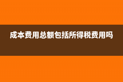 成本费用总额包括哪些(成本费用总额包括所得税费用吗)