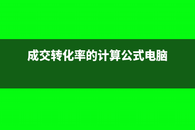 成交转化率的计算公式(成交转化率的计算公式电脑)