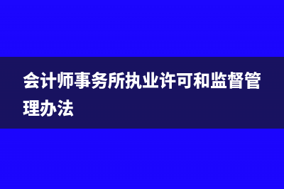 会计师事务所执业证书怎么查(会计师事务所执业许可和监督管理办法)