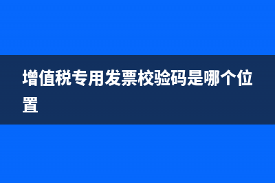 增值税专用发票怎么开(增值税专用发票校验码是哪个位置)